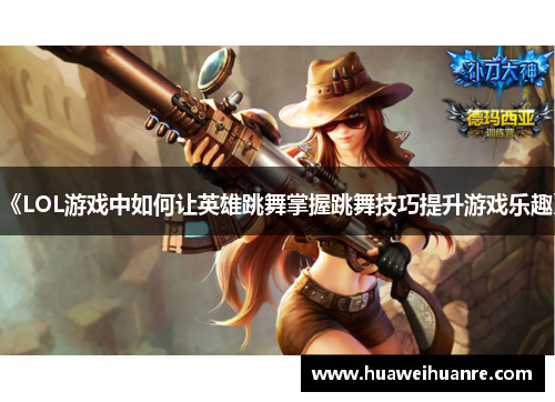 《LOL游戏中如何让英雄跳舞掌握跳舞技巧提升游戏乐趣》